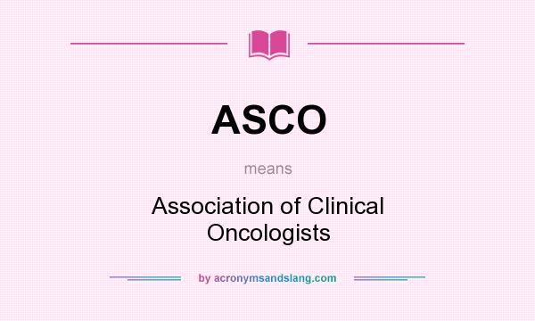 What does ASCO mean? It stands for Association of Clinical Oncologists