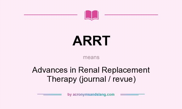 What does ARRT mean? It stands for Advances in Renal Replacement Therapy (journal / revue)