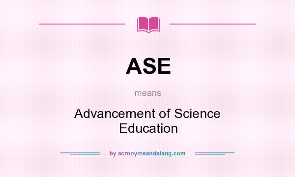 What does ASE mean? It stands for Advancement of Science Education