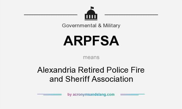 What does ARPFSA mean? It stands for Alexandria Retired Police Fire and Sheriff Association