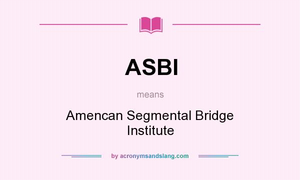 What does ASBI mean? It stands for Amencan Segmental Bridge Institute