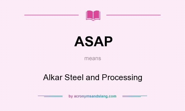 What does ASAP mean? It stands for Alkar Steel and Processing