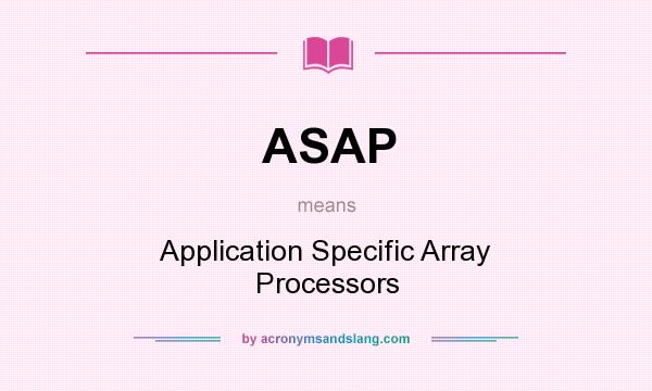What does ASAP mean? It stands for Application Specific Array Processors