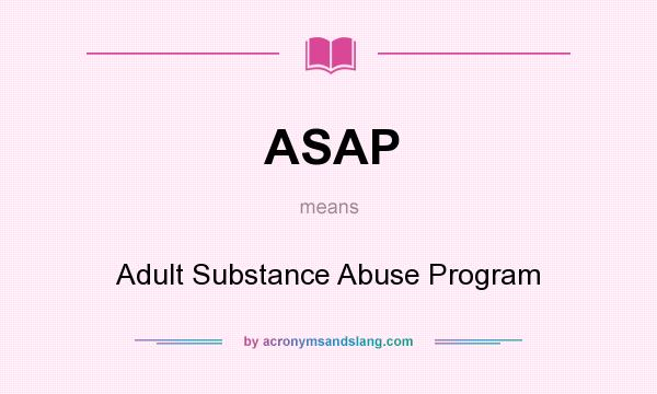 What does ASAP mean? It stands for Adult Substance Abuse Program