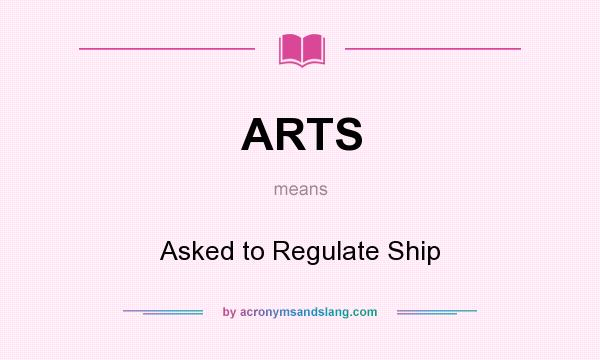 What does ARTS mean? It stands for Asked to Regulate Ship