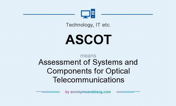 What does ASCOT mean? It stands for Assessment of Systems and Components for Optical Telecommunications