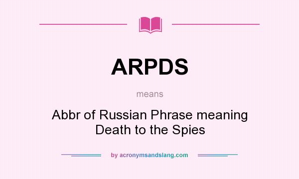 What does ARPDS mean? It stands for Abbr of Russian Phrase meaning Death to the Spies