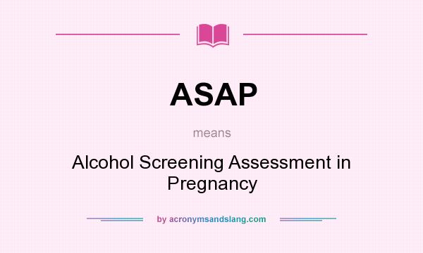 What does ASAP mean? It stands for Alcohol Screening Assessment in Pregnancy