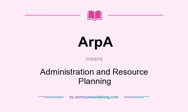 What does ArpA mean? It stands for Administration and Resource Planning
