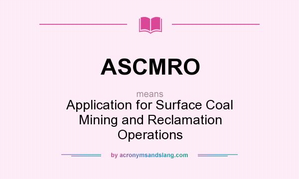 What does ASCMRO mean? It stands for Application for Surface Coal Mining and Reclamation Operations