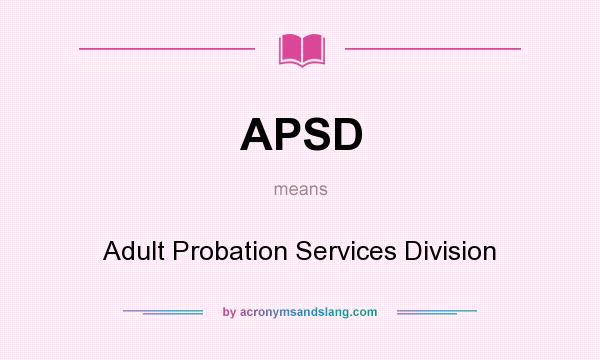 What does APSD mean? It stands for Adult Probation Services Division