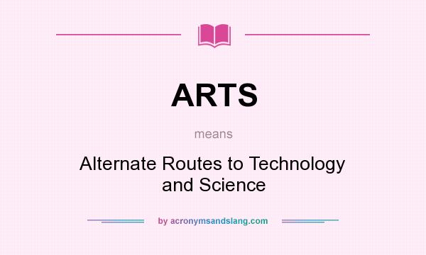 What does ARTS mean? It stands for Alternate Routes to Technology and Science