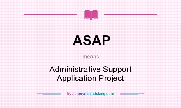 What does ASAP mean? It stands for Administrative Support Application Project