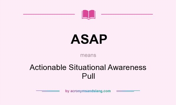 What does ASAP mean? It stands for Actionable Situational Awareness Pull