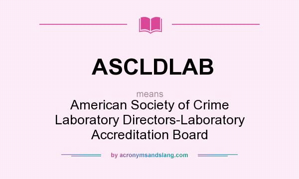 What does ASCLDLAB mean? It stands for American Society of Crime Laboratory Directors-Laboratory Accreditation Board
