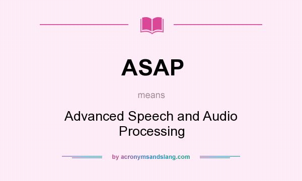 What does ASAP mean? It stands for Advanced Speech and Audio Processing