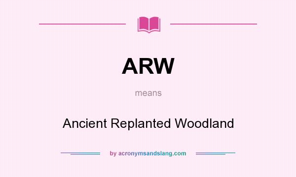 What does ARW mean? It stands for Ancient Replanted Woodland