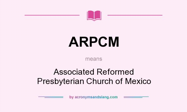 What does ARPCM mean? It stands for Associated Reformed Presbyterian Church of Mexico