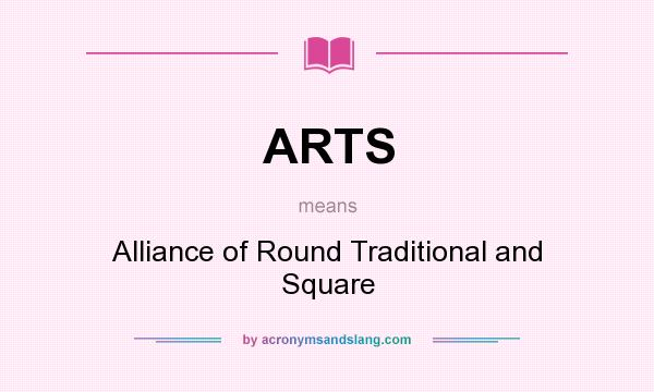What does ARTS mean? It stands for Alliance of Round Traditional and Square