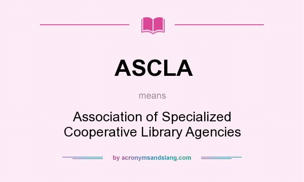 What does ASCLA mean? It stands for Association of Specialized Cooperative Library Agencies