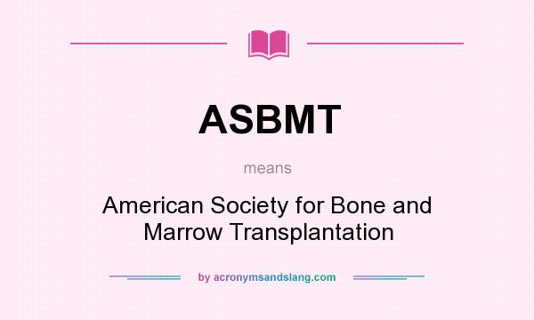 What does ASBMT mean? It stands for American Society for Bone and Marrow Transplantation