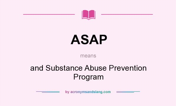 What does ASAP mean? It stands for and Substance Abuse Prevention Program