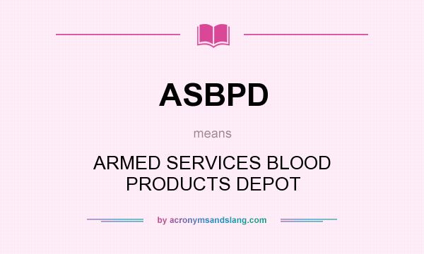 What does ASBPD mean? It stands for ARMED SERVICES BLOOD PRODUCTS DEPOT