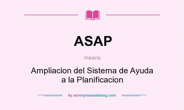 What does ASAP mean? It stands for Ampliacion del Sistema de Ayuda a la Planificacion