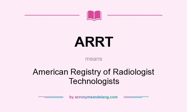 What does ARRT mean? It stands for American Registry of Radiologist Technologists