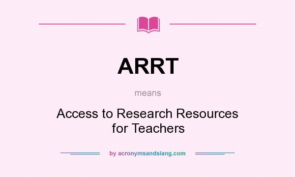 What does ARRT mean? It stands for Access to Research Resources for Teachers