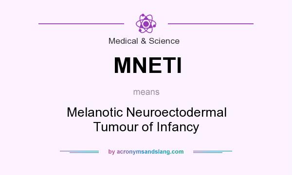 What does MNETI mean? It stands for Melanotic Neuroectodermal Tumour of Infancy