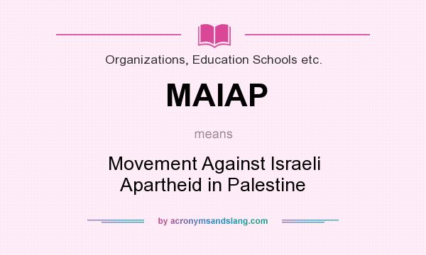 What does MAIAP mean? It stands for Movement Against Israeli Apartheid in Palestine