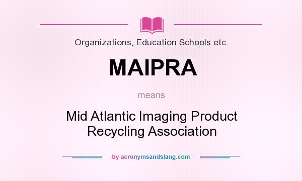 What does MAIPRA mean? It stands for Mid Atlantic Imaging Product Recycling Association