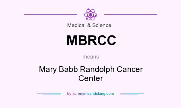 What does MBRCC mean? It stands for Mary Babb Randolph Cancer Center