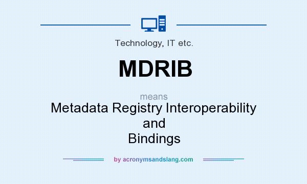 What does MDRIB mean? It stands for Metadata Registry Interoperability and Bindings