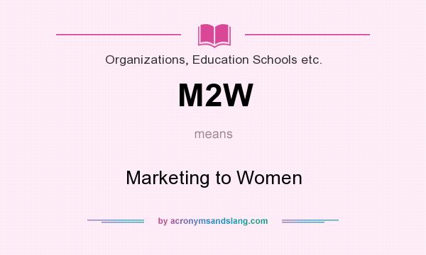 What does M2W mean? It stands for Marketing to Women