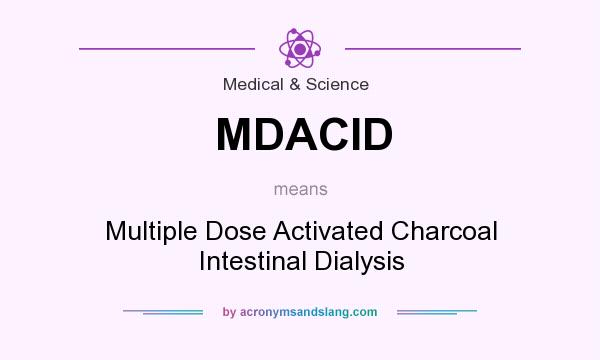 What does MDACID mean? It stands for Multiple Dose Activated Charcoal Intestinal Dialysis