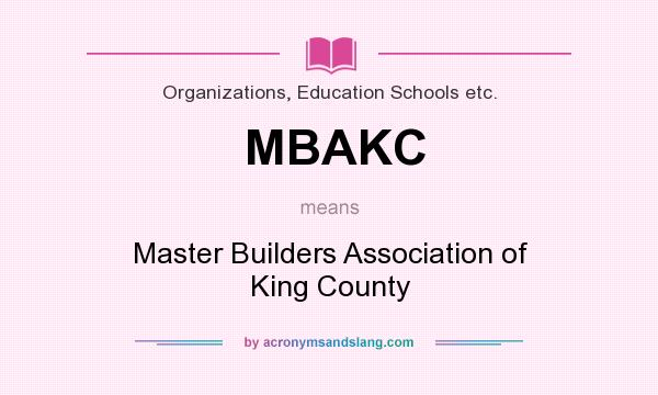 What does MBAKC mean? It stands for Master Builders Association of King County