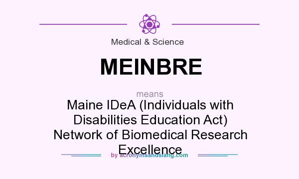What does MEINBRE mean? It stands for Maine IDeA (Individuals with Disabilities Education Act) Network of Biomedical Research Excellence