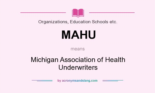 What does MAHU mean? It stands for Michigan Association of Health Underwriters