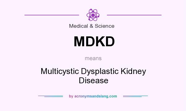 What does MDKD mean? It stands for Multicystic Dysplastic Kidney Disease
