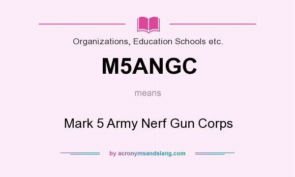 What does M5ANGC mean? It stands for Mark 5 Army Nerf Gun Corps