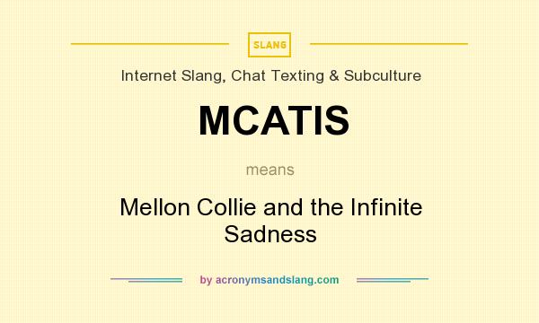What does MCATIS mean? It stands for Mellon Collie and the Infinite Sadness
