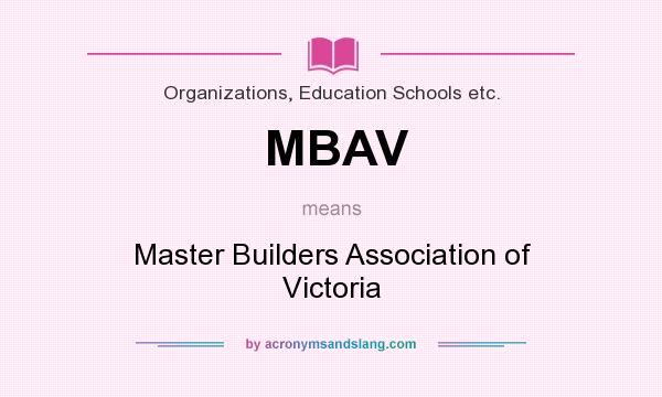 What does MBAV mean? It stands for Master Builders Association of Victoria