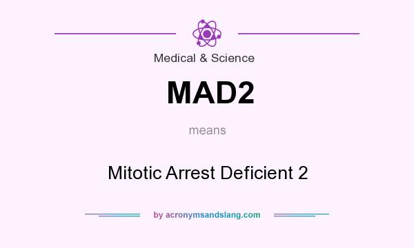 What does MAD2 mean? It stands for Mitotic Arrest Deficient 2