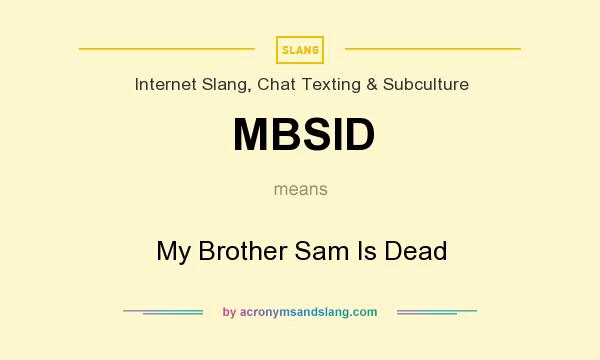 What does MBSID mean? It stands for My Brother Sam Is Dead