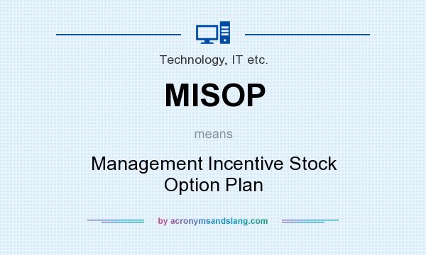 What does MISOP mean? It stands for Management Incentive Stock Option Plan