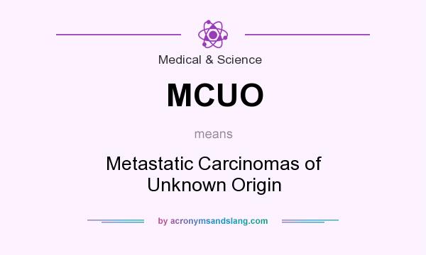 What does MCUO mean? It stands for Metastatic Carcinomas of Unknown Origin