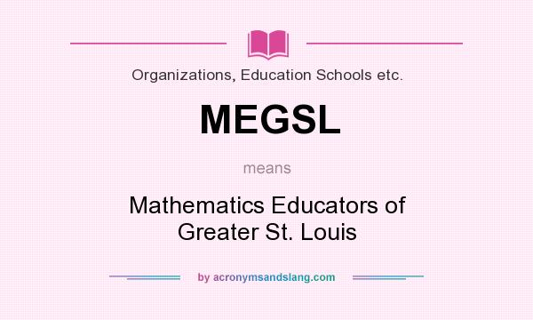 What does MEGSL mean? It stands for Mathematics Educators of Greater St. Louis