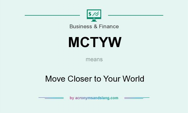 What does MCTYW mean? It stands for Move Closer to Your World